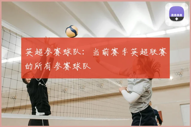 英超参赛球队：当前赛季英超联赛的所有参赛球队