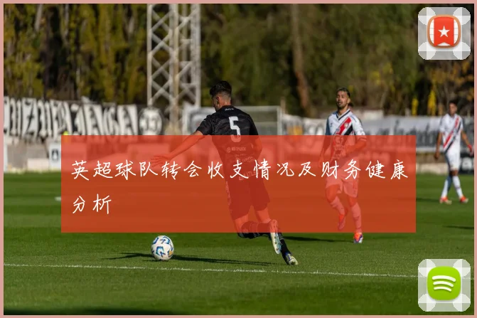 英超球队转会收支情况及财务健康分析