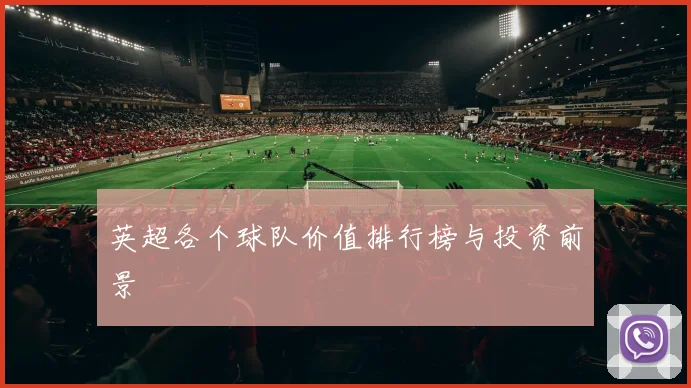 英超各个球队价值排行榜与投资前景