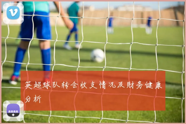 英超球队转会收支情况及财务健康分析