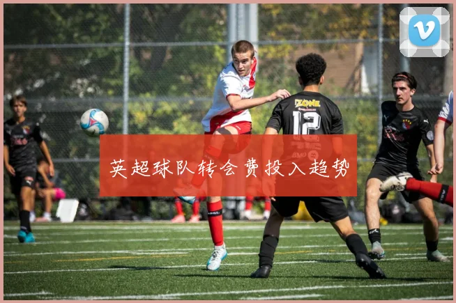 英超球队转会费投入趋势